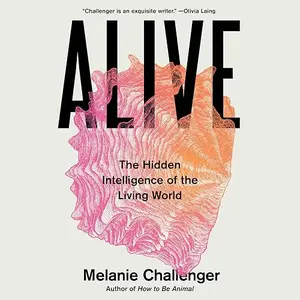Alive: The Hidden Intelligence of the Living World [Audiobook]