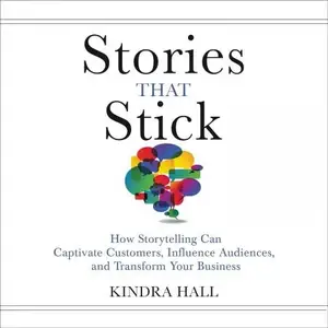 Stories That Stick: How Storytelling Can Captivate Customers, Influence Audiences, and Transform Your Business