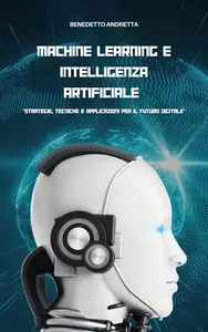 Machine Learning e Intelligenza artificiale: Strategie, Tecniche e Applicazioni per il Futuro Digitale