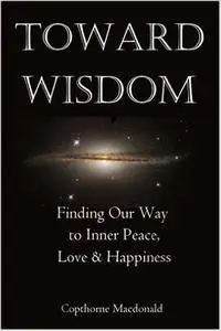 Toward Wisdom: Finding Our Way to Inner Peace, Love & Happiness