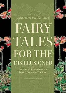 Fairy Tales for the Disillusioned: Enchanted Stories from the French Decadent Tradition