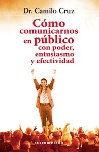 «Cómo comunicarnos en público con poder, entusiasmo y efectividad» by Dr. Camilo Cruz