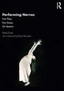 Performing Nerves: Four Plays, Four Essays, On Hysteria