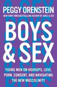 Boys & Sex: Young Men on Hookups, Love, Porn, Consent, and Navigating the New Masculinity