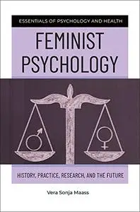 Feminist Psychology: History, Practice, Research, and the Future (Essentials of Psychology and Health)