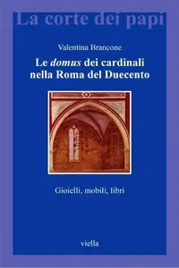 Valentina Brancone - Le domus dei cardinali nella Roma del Duecento. Gioielli, mobili, libri