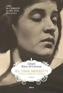 Gérard Roero di Cortanze - Io, Tina Modotti. Felice perché libera