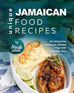 Unique Jamaican Food Recipes: All Attractive Jamaican Dishes That Will Impress You!