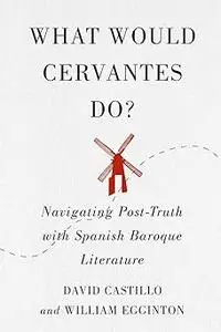What Would Cervantes Do?: Navigating Post-Truth with Spanish Baroque Literature (Volume 2)