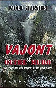 Paolo Guarnieri - Vajont - Oltre il muro. La tragedia del Vajont nei ricordi di un pompiere