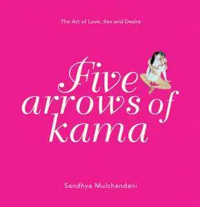 Five Arrows of Kama: The Art of Love, Sex and Desire