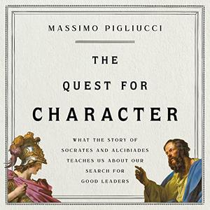 The Quest for Character: What the Story of Socrates and Alcibiades Teaches Us About Our Search for Good Leaders [Audiobook]