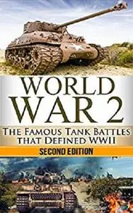 World War 2: Tank Battles: The Famous Tank Battles that Defined WWII