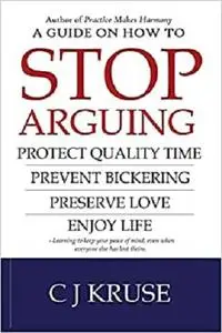A guide on how to STOP ARGUING: Protect quality time, prevent bickering, preserve love, enjoy life.