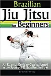 Brazilian Jiu Jitsu for Beginners: An Essential Guide to Getting Started in the Sport of BJJ - ( Brazilian Jiu-Jitsu )