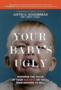Your Baby's Ugly: Maximize the Value of Your Business or You'll Have Nothing to Sell