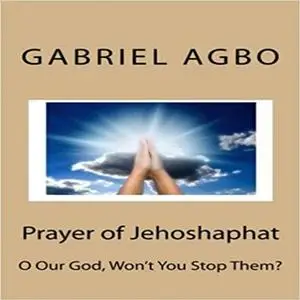 «Prayer Of Jehoshaphat: ”O Our God, Won't You Stop Them?”» by Gabriel Agbo