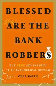 Blessed Are the Bank Robbers: The True Adventures of an Evangelical Outlaw