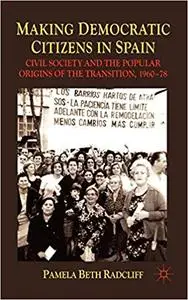 Making Democratic Citizens in Spain: Civil Society and the Popular Origins of the Transition, 1960-78
