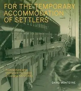 For the Temporary Accommodation of Settlers: Architecture and Immigrant Reception in Canada, 1870–1930 (Volume 33)