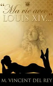 M. Vincent Del Rey, "Ma vie avec Louis XIV...", Version integrale