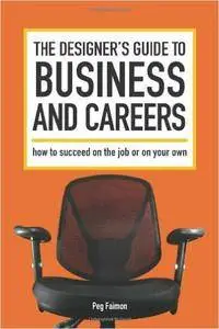 The Designer's Guide to Business and Careers: How to Succeed on the Job or on Your Own