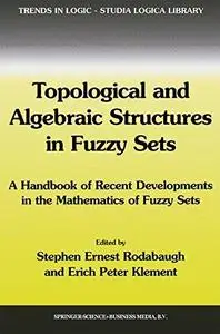 Topological and Algebraic Structures in Fuzzy Sets: A Handbook of Recent Developments in the Mathematics of Fuzzy Sets