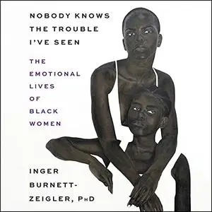 Nobody Knows the Trouble I’ve Seen: The Emotional Lives of Black Women [Audiobook]