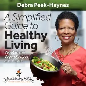 «A Simplified Guide to Healthy Living: Vegetarian and Vegan Recipes and More» by Debra Peek-Haynes