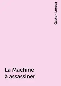 «La Machine à assassiner» by Gaston Leroux