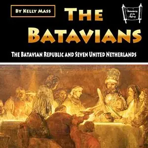 The Batavians: The Batavian Republic and Seven United Netherlands [Audiobook] (Repost)