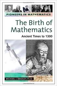 Pioneers in mathematics. The Birth of Mathematics: Ancient Times to 1300