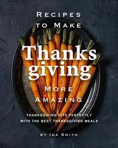 Recipes to Make Thanksgiving More Amazing: Thanksgiving Hits Perfectly with the Best Thanksgiving Meals