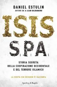 Daniel Estulin - Isis S.p.a. Storia segreta della cospirazione occidentale e del terrore islamico