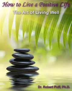 «How to Live a Positive Life: The Art of Living Well» by Robert Puff