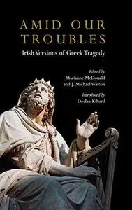 Amid Our Troubles: Irish Versions of Greek Tragedy