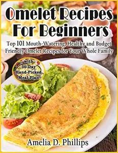 Omelet Recipes For Beginners: TOP 101 Mouth-Watering