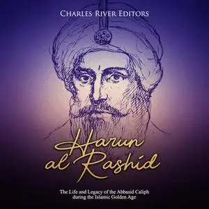 «Harun al-Rashid: The Life and Legacy of the Abbasid Caliph during the Islamic Golden Age» by Charles River Editors