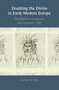 Doubting the Divine in Early Modern Europe: The Revival of Momus, the Agnostic God