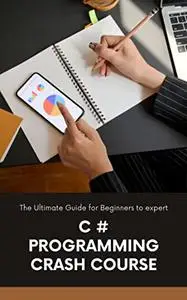 C Sharp Programming Crash Course: The Ultimate Guide for Beginners to expert