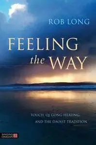Feeling the Way : Touch, Qi Gong Healing, and the Daoist Tradition
