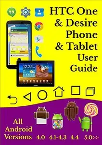 HTC One & HTC Desire Phone & Tablet User Guide: All Android Versions 4.0 Thru 5.0 Lollipop