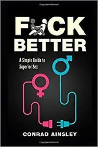 Fuck Better: A Simple Guide to Superior Sex