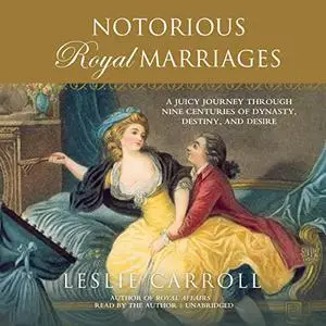 Notorious Royal Marriages: A Juicy Journey Through Nine Centuries of Dynasty, Destiny, and Desire [Audiobook]