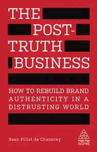 The Post-Truth Business: How to Rebuild Brand Authenticity in a Distrusting World (Kogan Page Inspire)