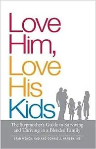 Love Him, Love His Kids: The Stepmother's Guide to Surviving and Thriving in a Blended Family