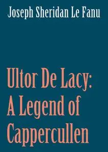 «Ultor De Lacy: A Legend of Cappercullen» by Joseph Sheridan Le Fanu