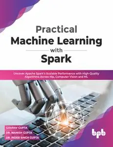 Practical Machine Learning with Spark: Uncover Apache Spark’s Scalable Performance with High-Quality Algorithms