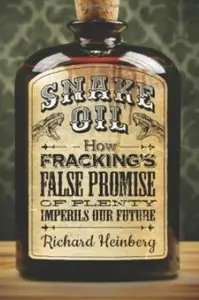 Snake Oil: How Fracking's False Promise of Plenty Imperils Our Future