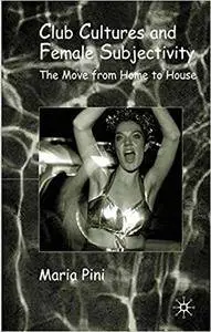 Club Cultures and Female Subjectivity: The Move from Home to House